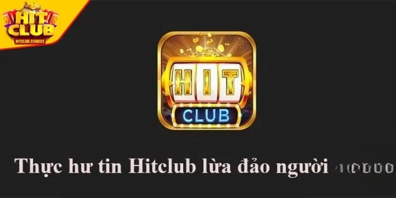 HITCLUB lừa đảo? Tin đồn từ đâu?